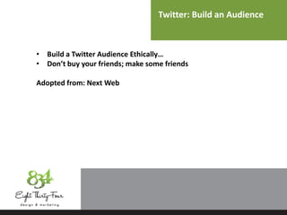 Twitter: Build an Audience
• Build a Twitter Audience Ethically…
• Don’t buy your friends; make some friends
Adopted from: Next Web
 