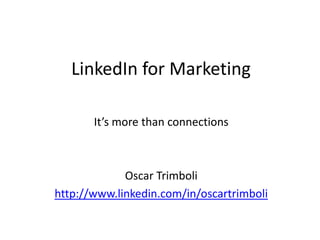 LinkedIn for Marketing It’s more than connections Oscar Trimboli http://www.linkedin.com/in/oscartrimboli 