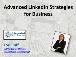 Advanced LinkedIn Strategies for Business Lori Ruff lruff@IntegratedAlliances www.linkedin.com/in/loriruff 