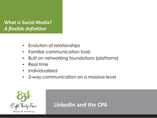 What is Social Media?
A flexible definition
LinkedIn
• Evolution of relationships
• Familiar communication tools
• Built on networking foundations (platforms)
• Real time
• Individualized
• 2-way communication on a massive level
 
