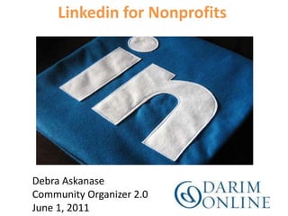 Linkedin for Nonprofits Debra AskanaseCommunity Organizer 2.0 June 1, 2011 