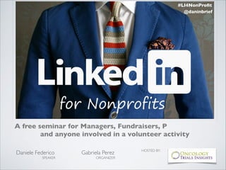 #LI4NonProﬁt
@daninbrief

A free seminar for Managers, Fundraisers, P
and anyone involved in a volunteer activity
!

Daniele Federico	


SPEAKER 	


Gabriela Perez	


ORGANIZER 	


HOSTED BY:	


 