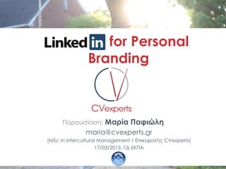 LinkedIn for Personal
Branding
Παρουσίαση: Μαρία Παφιώλη
maria@cvexperts.gr
(MSc in Intercultural Management / Επικεφαλής CVexperts)
17/03/2015, ΓΔ ΕΚΠΑ
 