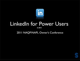 LinkedIn for Power Users
                                           © 2011


                             2011 NAQP/NAPL Owner’s Conference




Saturday, September 10, 11
 