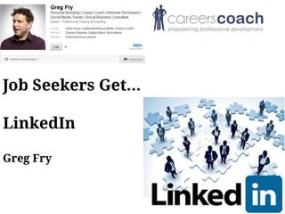 Job Seekers Get…
LinkedIn
Greg Fry
 
