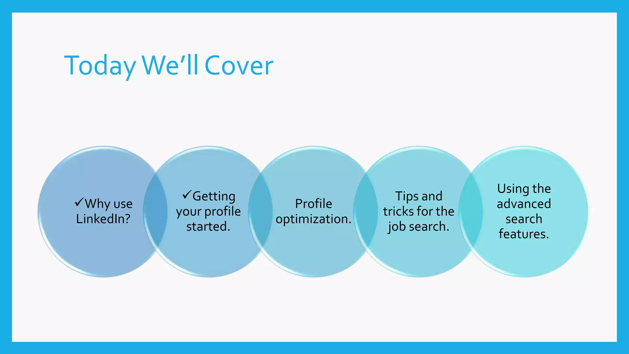 TodayWe’ll Cover
Why use
LinkedIn?
Getting
your profile
started.
Profile
optimization.
Tips and
tricks for the
job search.
Using the
advanced
search
features.
 