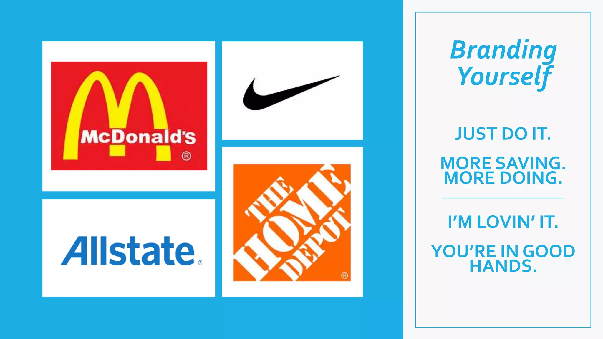 JUST DO IT.
MORE SAVING.
MORE DOING.
I’M LOVIN’ IT.
YOU’RE IN GOOD
HANDS.
Branding
Yourself
 