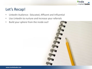 www.marketleader.com
• LinkedIn Audience: Educated, Affluent and Influential
• Use LinkedIn to nurture and increase your referrals
• Build your sphere from the inside out!
Let’s Recap!
 