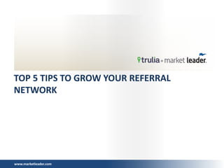 www.marketleader.com
TOP 5 TIPS TO GROW YOUR REFERRAL
NETWORK
 
