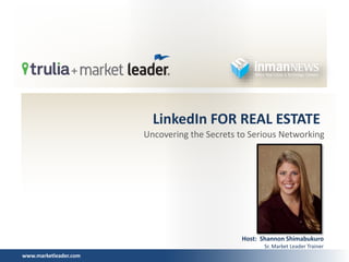 www.marketleader.com
LinkedIn FOR REAL ESTATE
Uncovering the Secrets to Serious Networking
Host: Shannon Shimabukuro
Sr. Market Leader Trainer
 