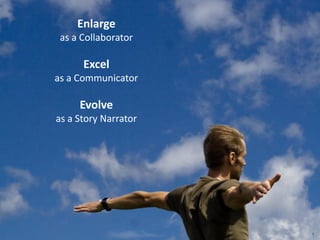 1
Enlarge
as a Collaborator
Excel
as a Communicator
Evolve
as a Story Narrator
 
