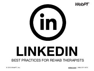 LINKEDINBEST PRACTICES FOR REHAB THERAPISTS
© 2013 WebPT, Inc. webpt.com | 866.221.1870
 