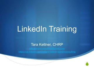 S
LinkedIn Training
Tara Kettner, CHRP
info.spirehrconsulting@gmail.com
https://ca.linkedin.com/in/tara-kettner-spirehrconsulting
 