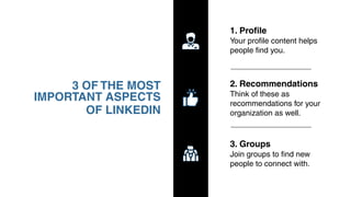 3 OF THE MOST
IMPORTANT ASPECTS
OF LINKEDIN
1. Proﬁle
Your proﬁle content helps
people ﬁnd you.
2. Recommendations
Think o...