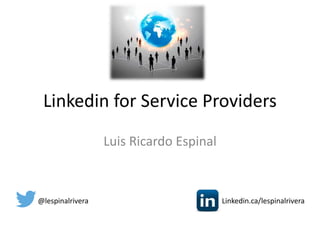 Linkedin for Service Providers
Luis Ricardo Espinal
@lespinalrivera Linkedin.ca/lespinalrivera
 