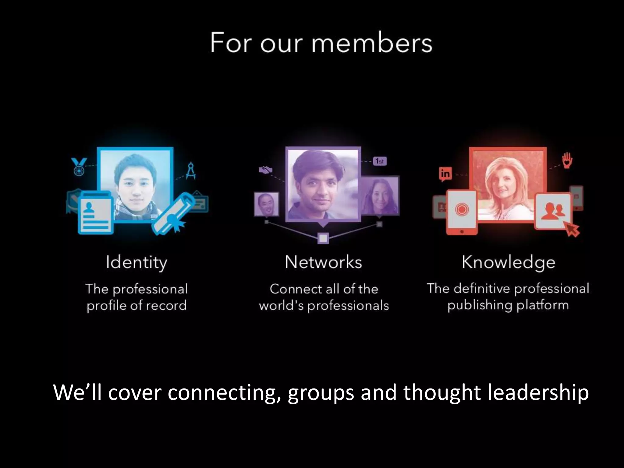 We’ll cover connecting, groups and thought leadership 
 