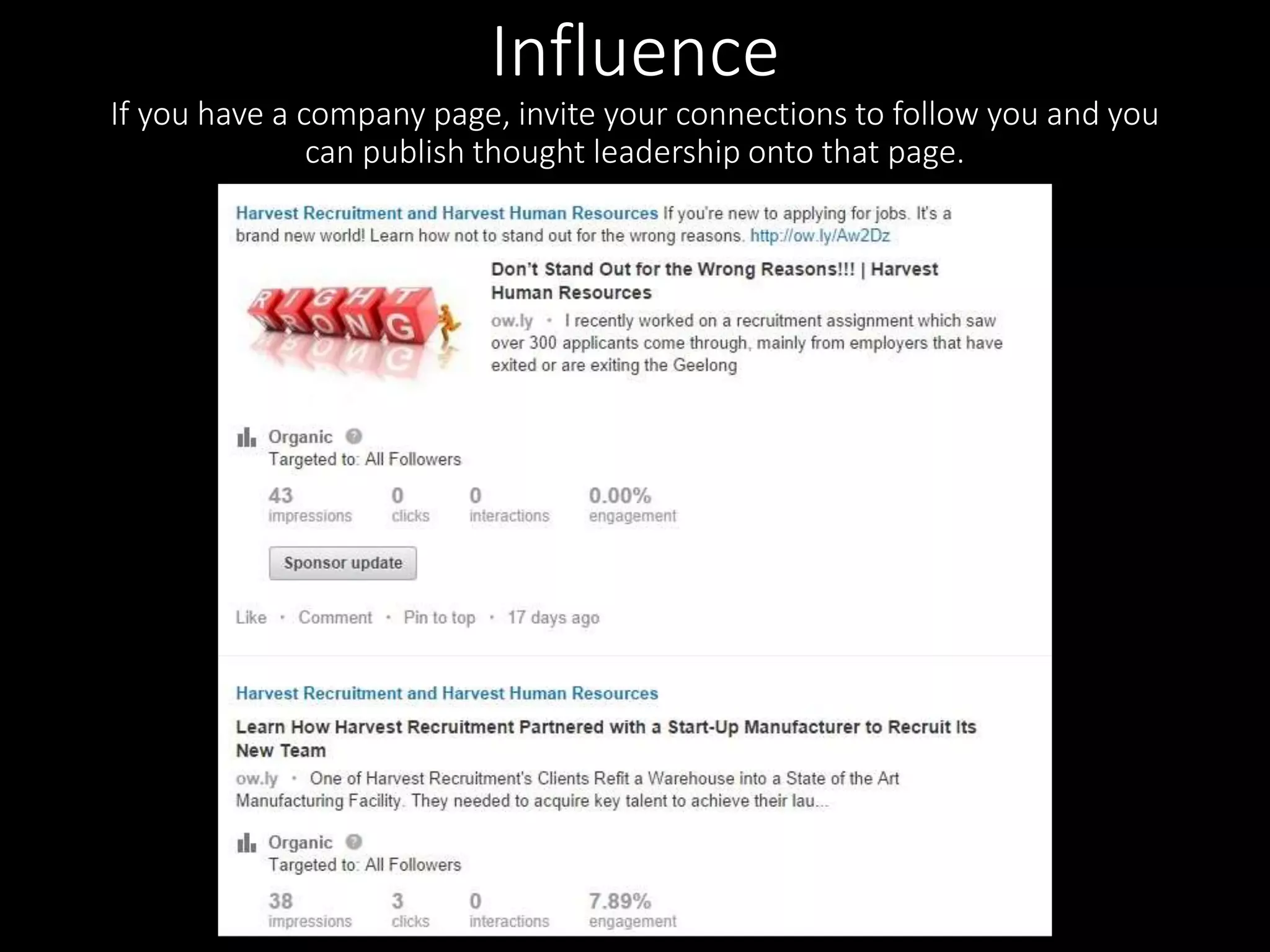 Influence 
If you have a company page, invite your connections to follow you and you 
can publish thought leadership onto that page. 
 