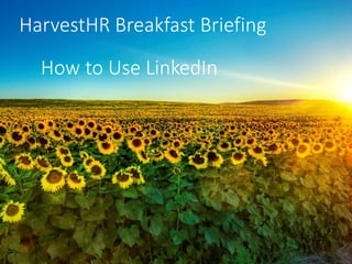 HarvestHR Breakfast Briefing 
How to Use LinkedIn 
 