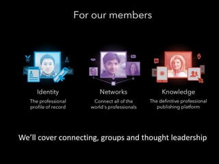 We’ll cover connecting, groups and thought leadership 
 