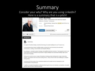Summary 
Consider your why? Why are you using LinkedIn? 
Here is a summary that is a pitch! 
 