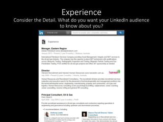 Experience 
Consider the Detail. What do you want your LinkedIn audience 
to know about you? 
 