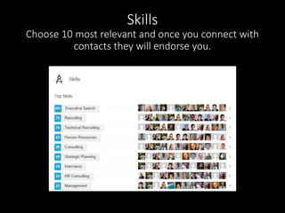 Skills 
Choose 10 most relevant and once you connect with 
contacts they will endorse you. 
 