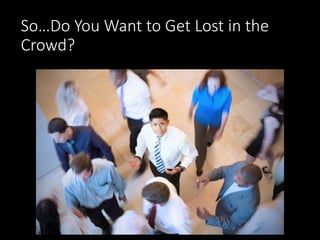 So…Do You Want to Get Lost in the 
Crowd? 
 