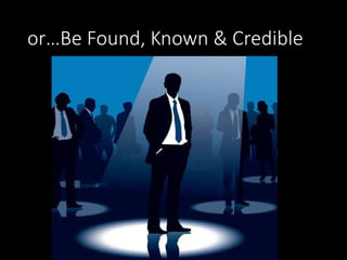 or…Be Found, Known & Credible 
 