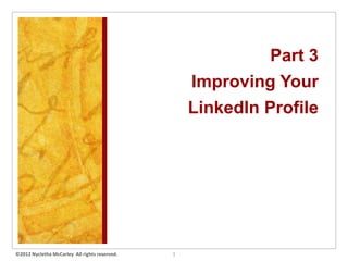 Part 3
                                                   Improving Your
                                                   LinkedIn Profile




©2012 Nycletha McCarley All rights reserved.   1
 