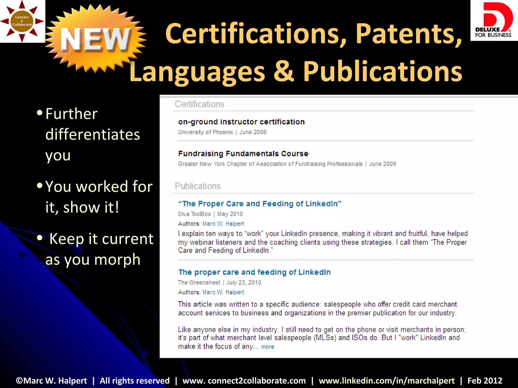 Certifications, Patents,
                          Languages & Publications
    • Further
      differentiates
      you
    • You worked for
      it, show it!
    • Keep it current
     as you morph




©Marc W. Halpert | All rights reserved | www. connect2collaborate.com | www.linkedin.com/in/marchalpert | Feb 2012
 