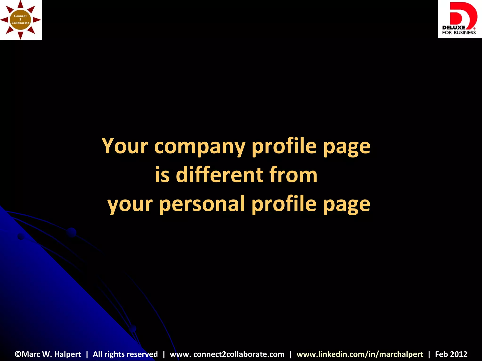 Your company profile page
                          is different from
                     your personal profile page




©Marc W. Halpert | All rights reserved | www. connect2collaborate.com | www.linkedin.com/in/marchalpert | Feb 2012
 