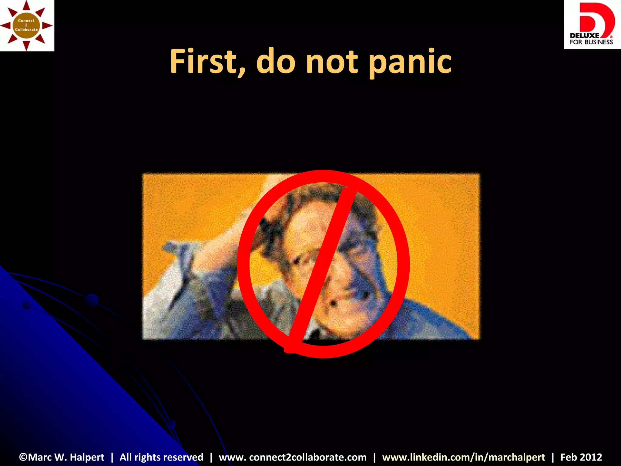 First, do not panic




                                                   /
©Marc W. Halpert | All rights reserved | www. connect2collaborate.com | www.linkedin.com/in/marchalpert | Feb 2012
 