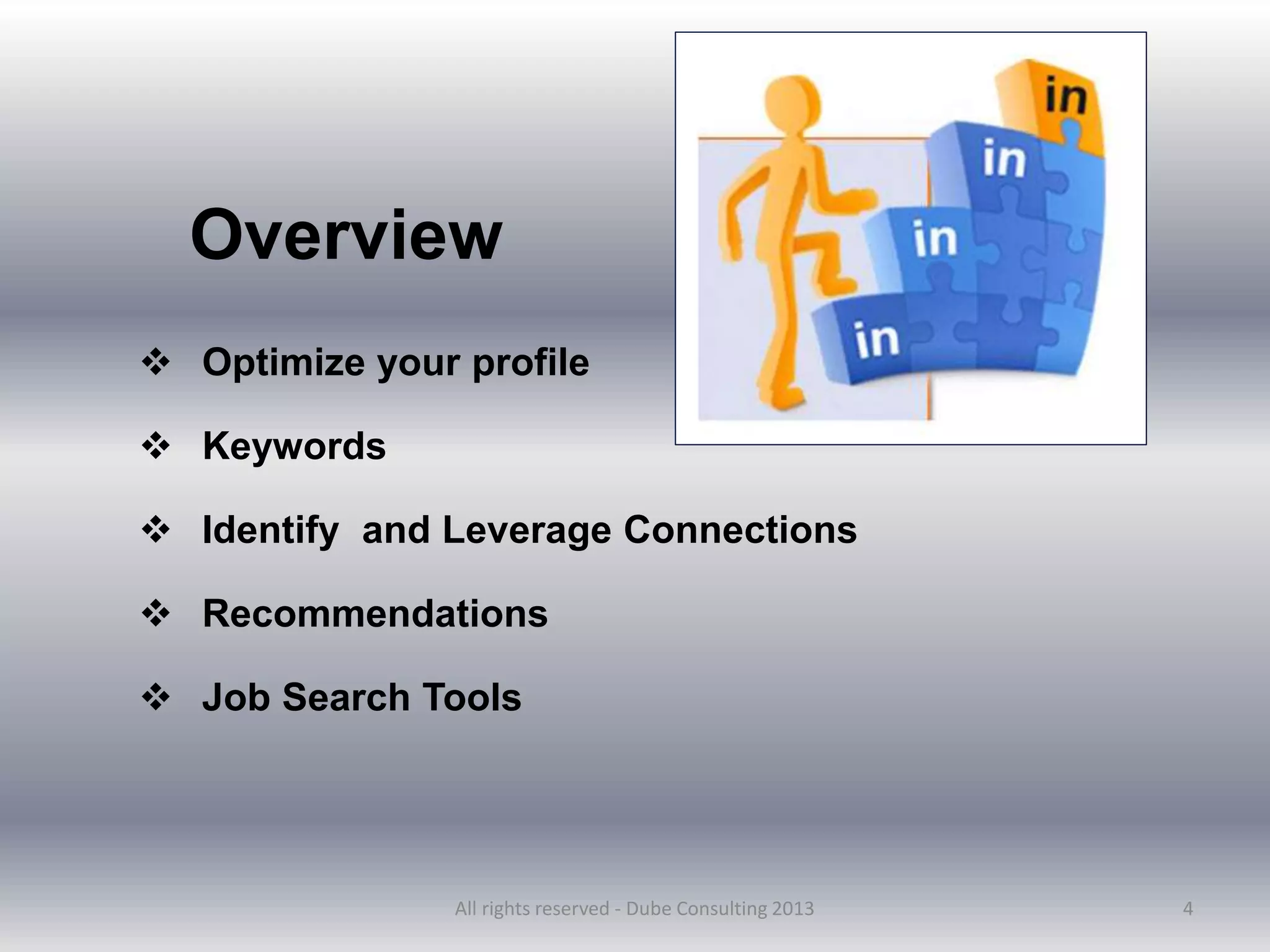 Overview
 Optimize your profile
 Keywords
 Identify and Leverage Connections
 Recommendations
 Job Search Tools
4
All rights reserved - Dube Consulting 2013
 