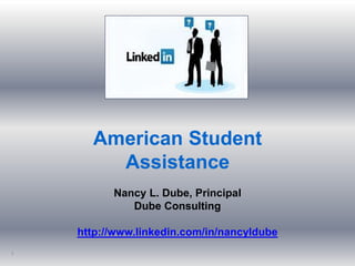 American Student
Assistance
Nancy L. Dube, Principal
Dube Consulting
http://www.linkedin.com/in/nancyldube
1
 