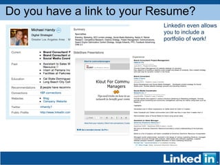 Do you have a link to your Resume? Linkedin even allows you to include a portfolio of work! 