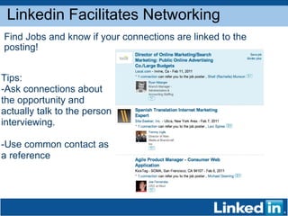 Linkedin Facilitates Networking Find Jobs and know if your connections are linked to the posting! Tips: -Ask connections about the opportunity and actually talk to the person interviewing. -Use common contact as a reference 