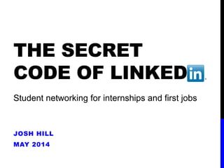 THE SECRET
CODE OF LINKED
JOSH HILL
MAY 2014
Student networking for internships and first jobs
 