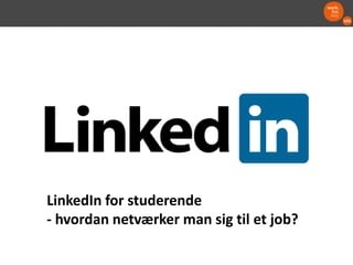 LinkedIn for studerende
- hvordan netværker man sig til et job?
 