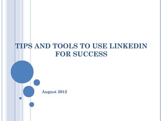 TIPS AND TOOLS TO USE LINKEDIN
          FOR SUCCESS




      August 2012
 