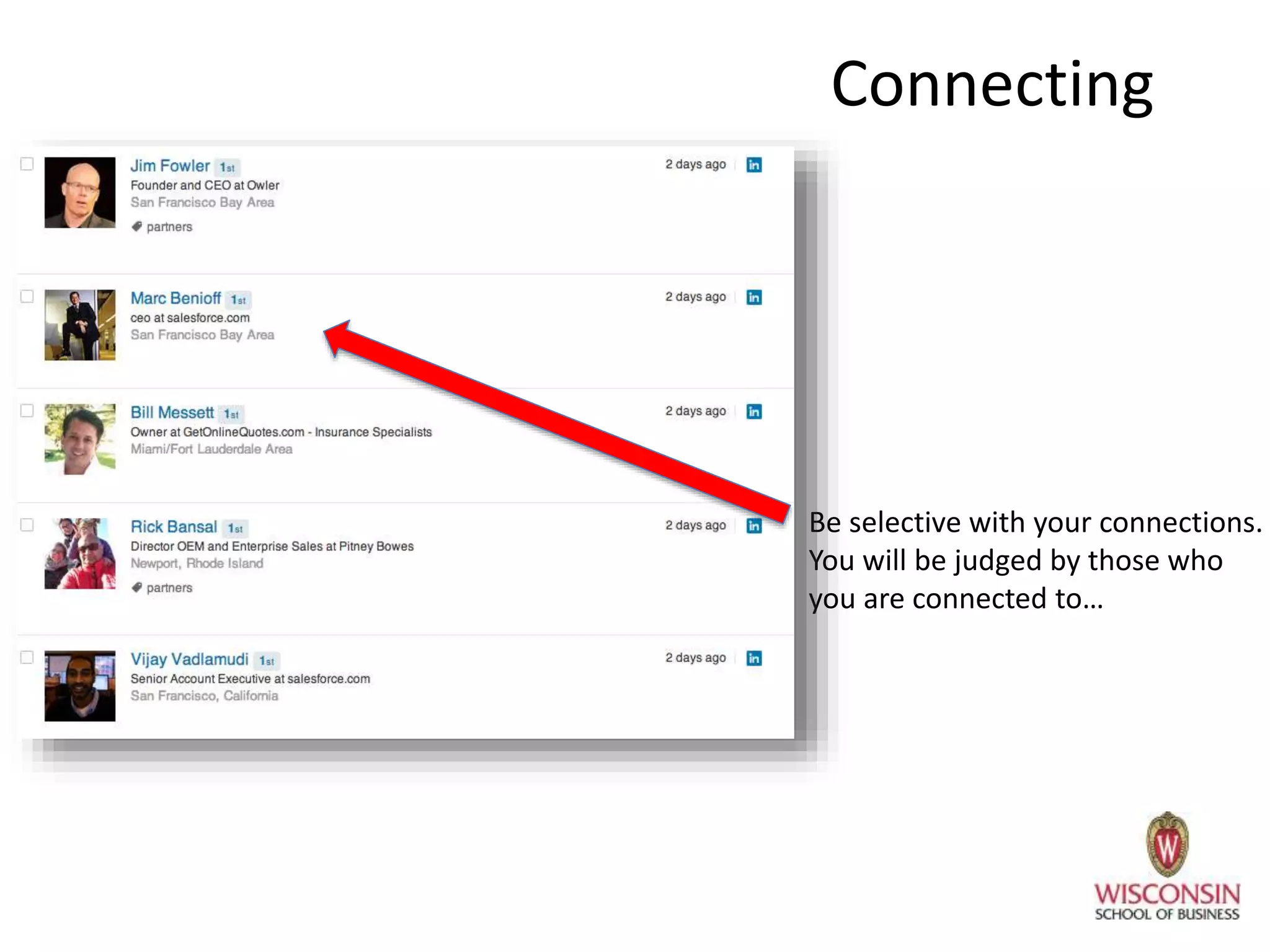 Connecting
Be selective with your connections.
You will be judged by those who
you are connected to…
 
