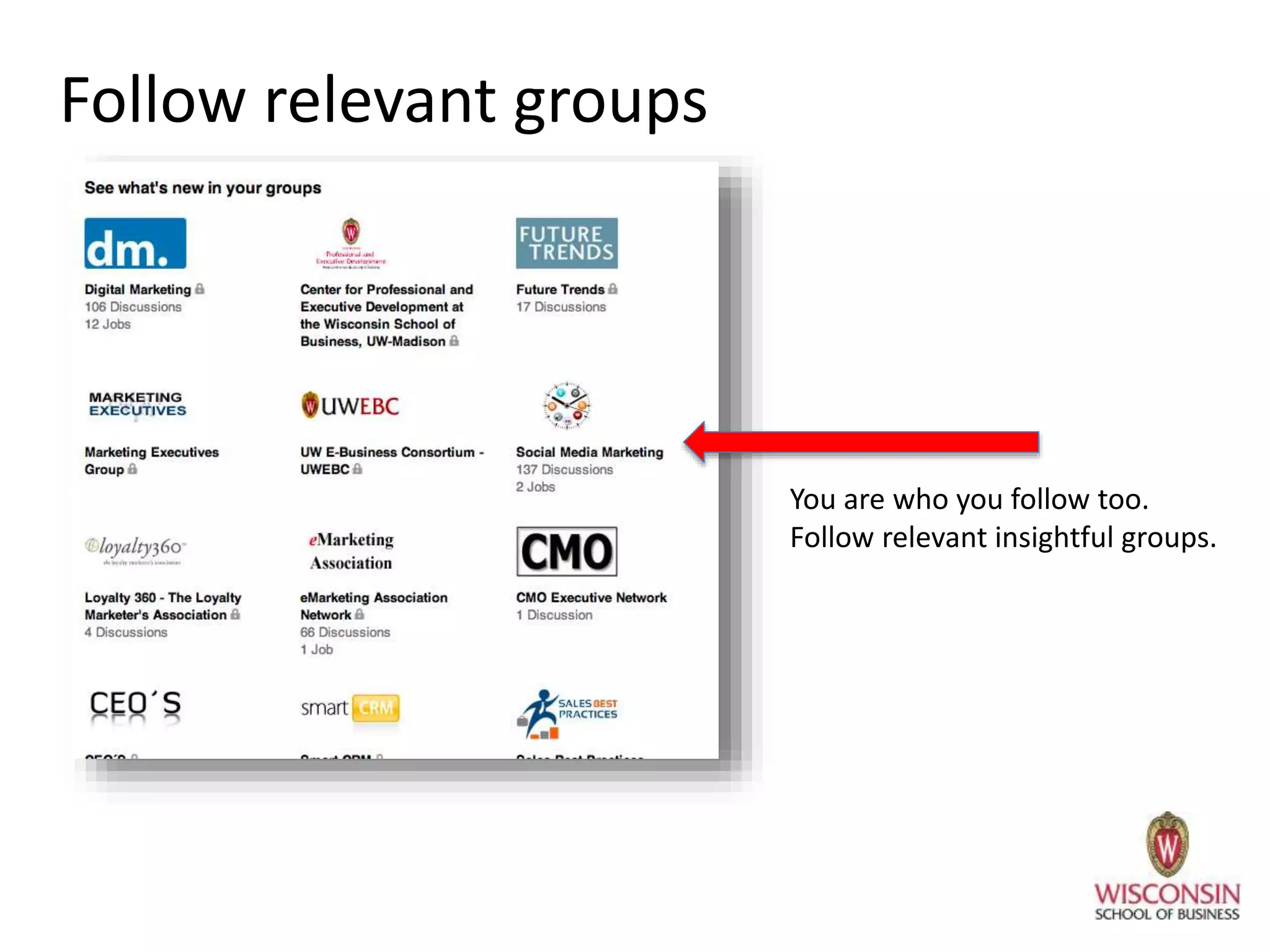Follow relevant groups
You are who you follow too.
Follow relevant insightful groups.
 