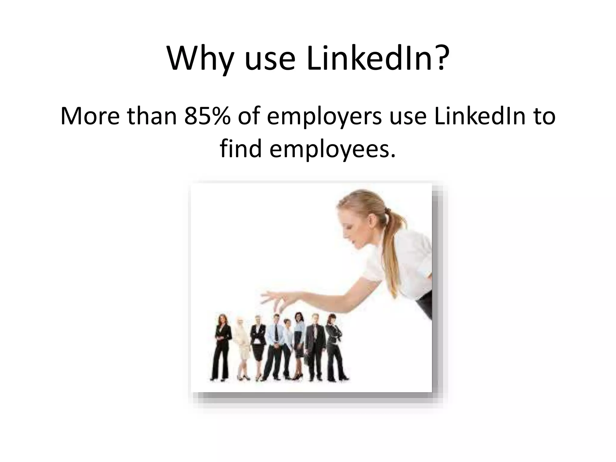 Why use LinkedIn?
More than 85% of employers use LinkedIn to
find employees.
 
