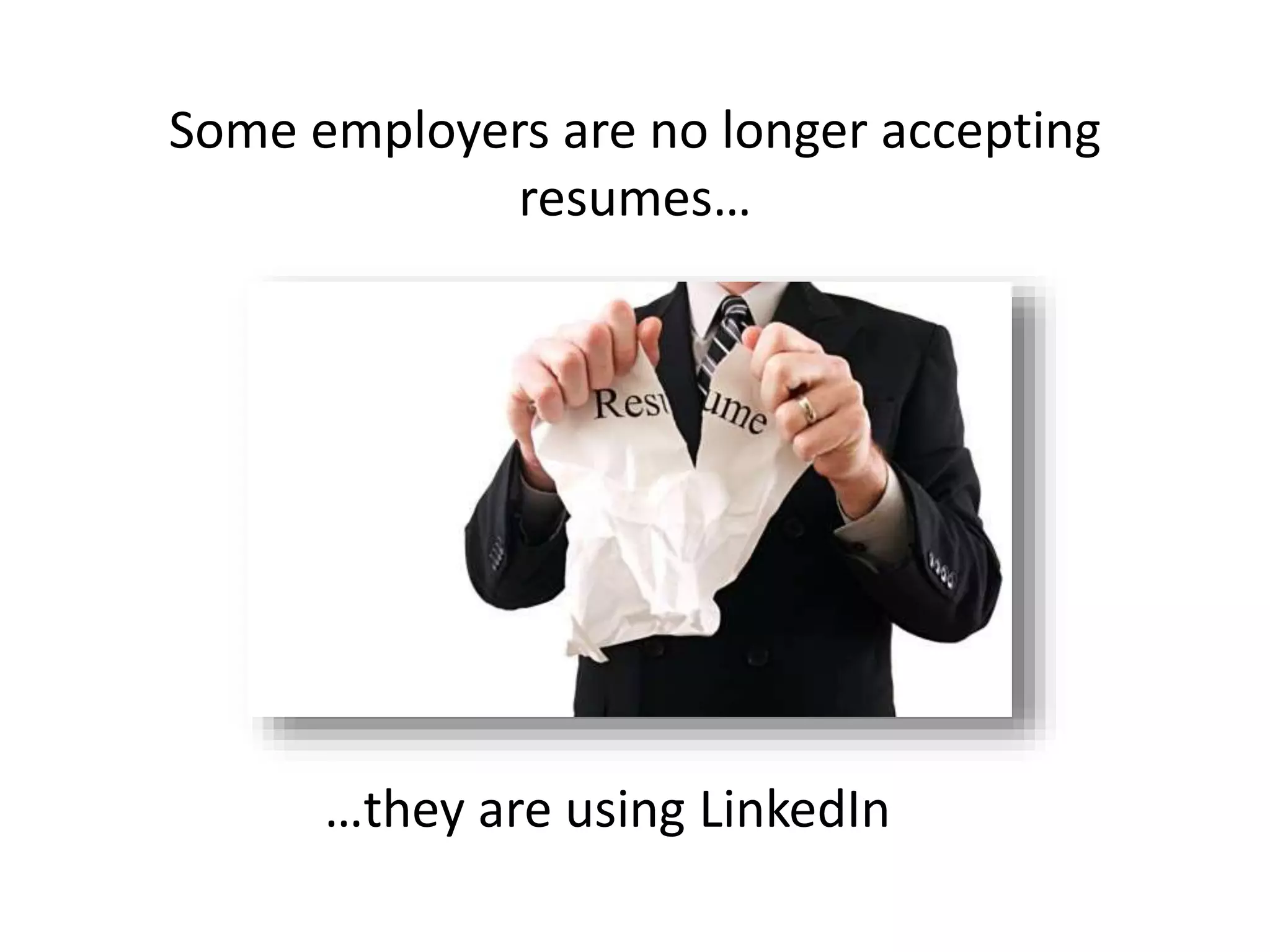 Some employers are no longer accepting
resumes…
…they are using LinkedIn
 
