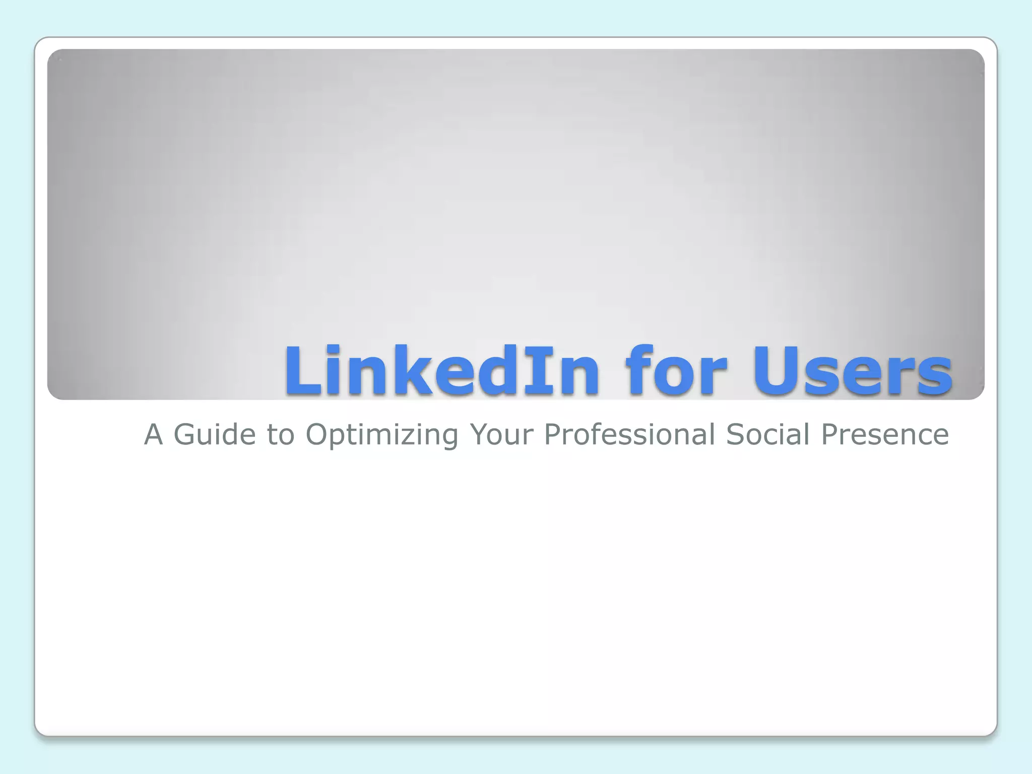 LinkedIn for Users
A Guide to Optimizing Your Professional Social Presence
 