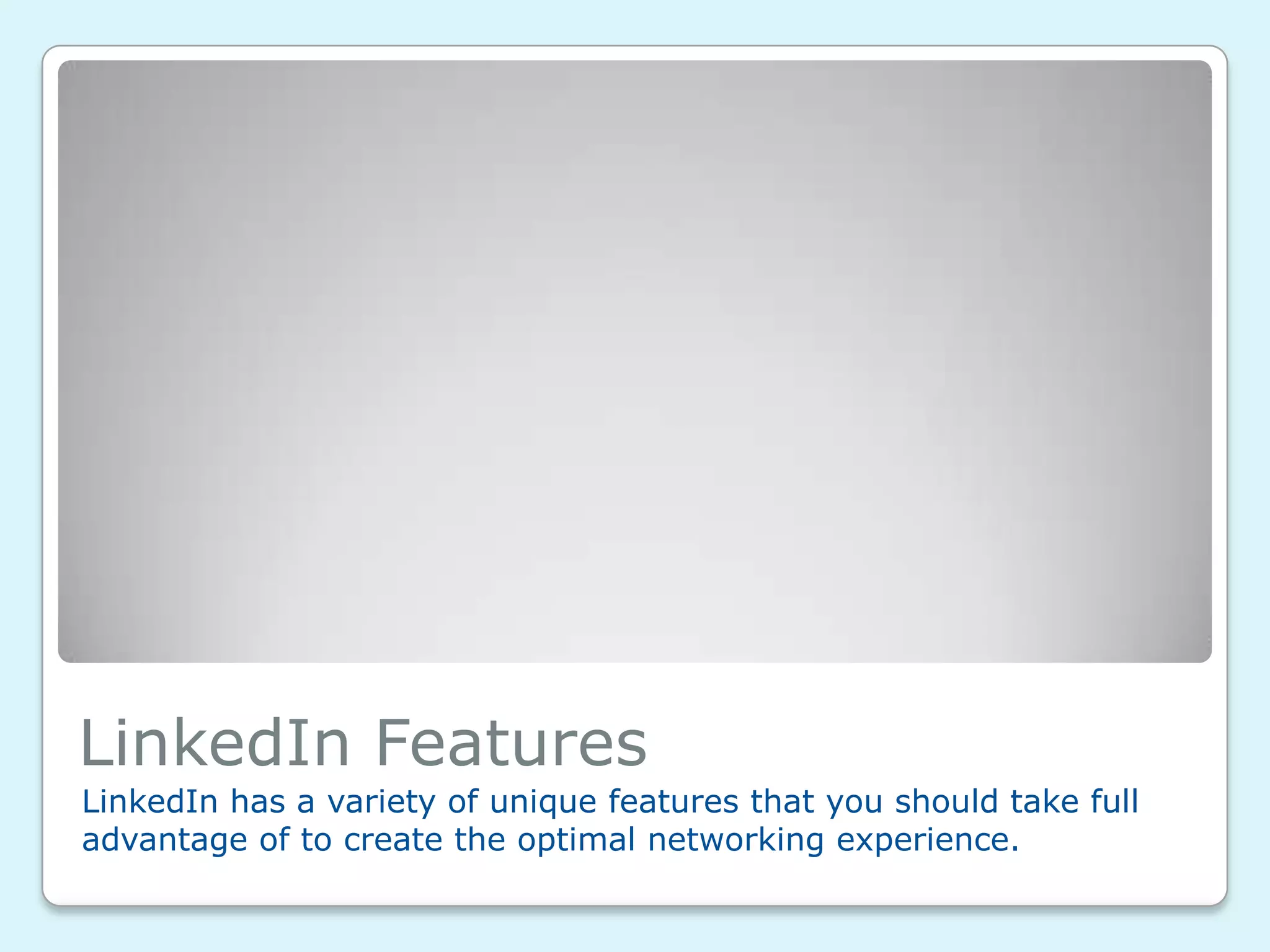 LinkedIn Features
LinkedIn has a variety of unique features that you should take full
advantage of to create the optimal networking experience.
 