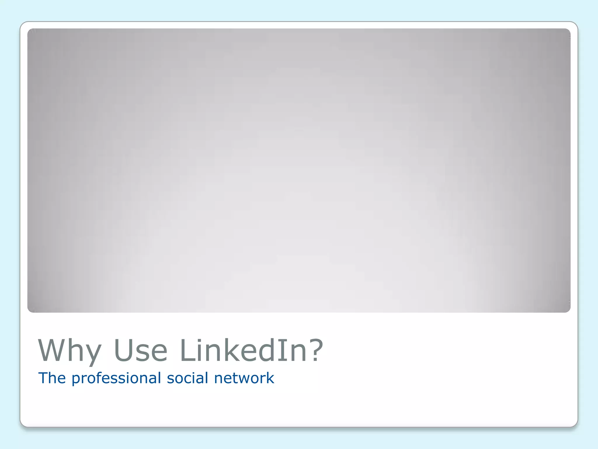 Why Use LinkedIn?
The professional social network
 