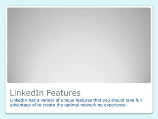 LinkedIn Features
LinkedIn has a variety of unique features that you should take full
advantage of to create the optimal networking experience.
 