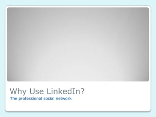 Why Use LinkedIn?
The professional social network
 