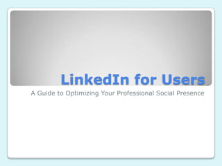 LinkedIn for Users
A Guide to Optimizing Your Professional Social Presence
 