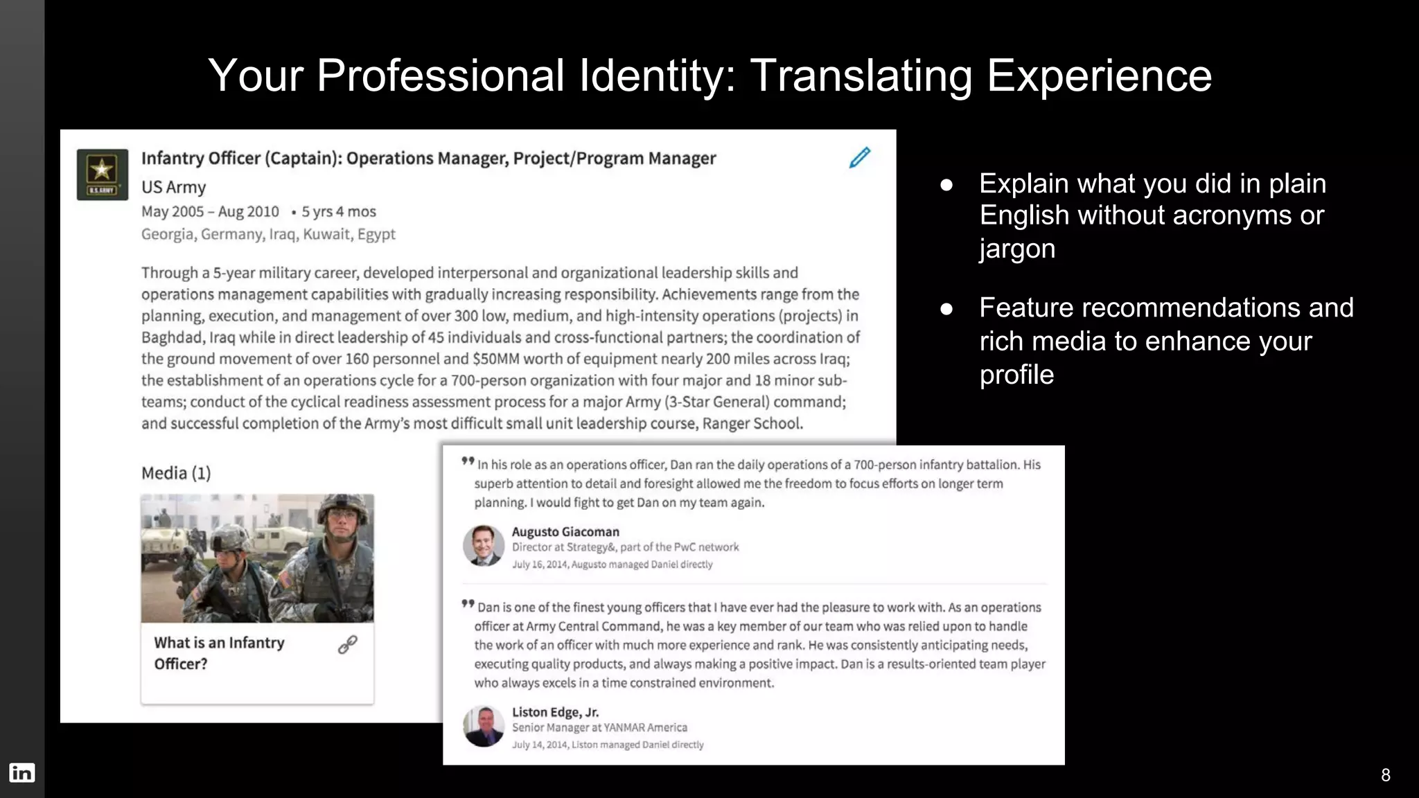 Your Professional Identity: Translating Experience
●  Explain what you did in plain
English without acronyms or
jargon
●  Feature recommendations and
rich media to enhance your
profile
8
 